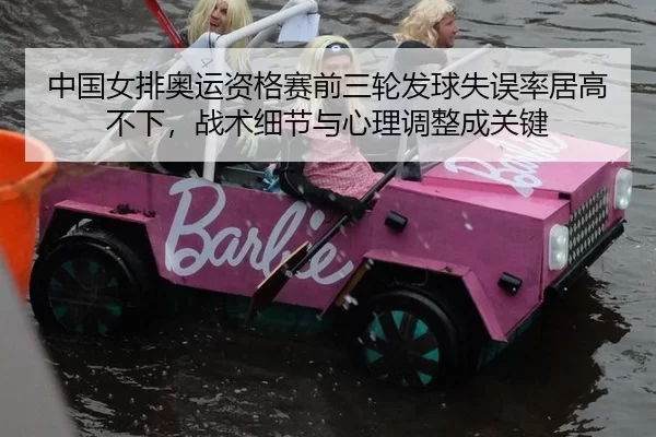 中国女排奥运资格赛前三轮发球失误率居高不下，战术细节与心理调整成关键