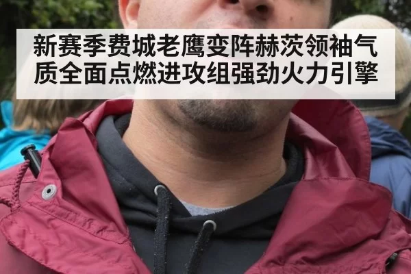 新赛季费城老鹰变阵赫茨领袖气质全面点燃进攻组强劲火力引擎