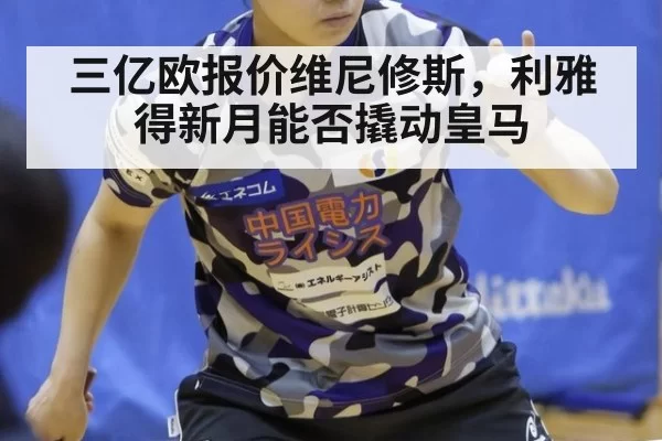 三亿欧报价维尼修斯,利雅得新月能否撬动皇马