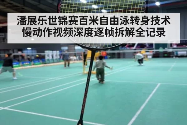 潘展乐世锦赛百米自由泳转身技术慢动作视频深度逐帧拆解全记录