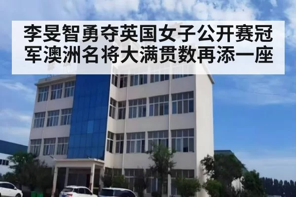 李旻智勇夺英国女子公开赛冠军澳洲名将大满贯数再添一座