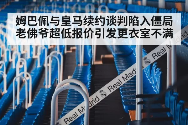 姆巴佩与皇马续约谈判陷入僵局 老佛爷超低报价引发更衣室不满