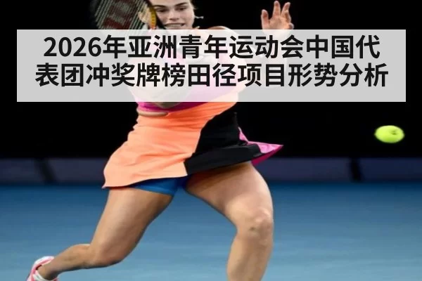 2026年亚洲青年运动会中国代表团冲奖牌榜田径项目形势分析