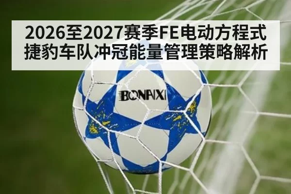 2026至2027赛季FE电动方程式捷豹车队冲冠能量管理策略解析